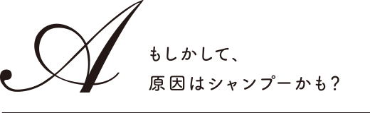 もしかして、原因はシャンプーかも？