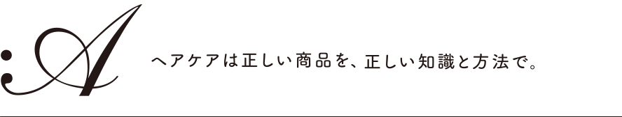 ヘアケアは正しい商品を、正しい知識と方法で。