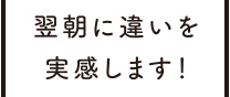 翌朝に違いを実感します